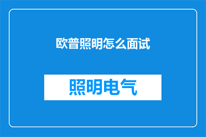 欧普照明怎么面试(如何应对欧普照明的面试挑战？)