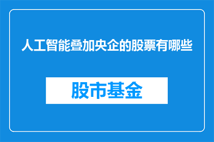 人工智能叠加央企的股票有哪些(央企股票投资：人工智能技术如何影响股价？)