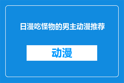 日漫吃怪物的男主动漫推荐(探索日漫中的奇幻冒险：那些令人难忘的吃怪物男主角动漫推荐)