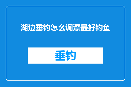 湖边垂钓怎么调漂最好钓鱼(如何调校湖边垂钓的漂以获得最佳钓鱼效果？)