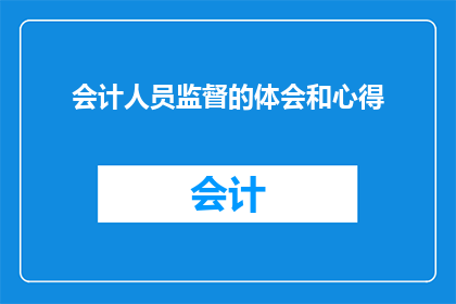 会计人员监督的体会和心得(会计人员在监督过程中的深刻体会与心得分享)