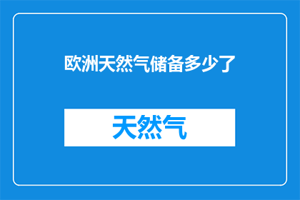 欧洲天然气储备多少了(欧洲的天然气储备究竟达到了怎样的规模？)