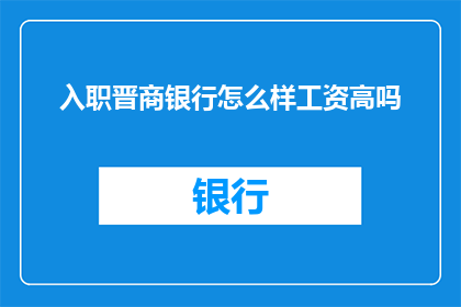 入职晋商银行怎么样工资高吗(入职晋商银行是否意味着高薪酬？)