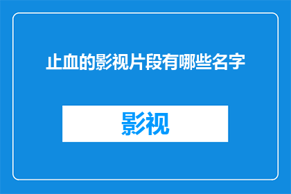 止血的影视片段有哪些名字(您是否知道哪些影视作品中包含止血场景？)