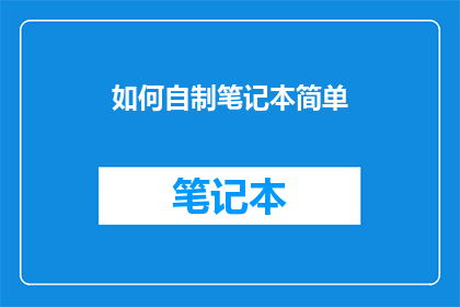 如何自制笔记本简单(如何自制笔记本？简单步骤让你轻松打造个性化笔记本)
