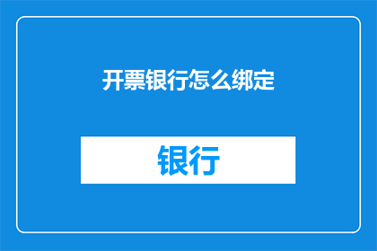 开票银行怎么绑定(如何将开票银行成功绑定至您的财务系统？)