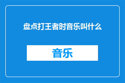 盘点打王者时音乐叫什么(在王者荣耀游戏中，那些令人难忘的背景音乐是什么？)