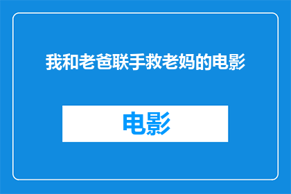 我和老爸联手救老妈的电影(我与父亲联手救母亲：一部充满温情与挑战的电影)