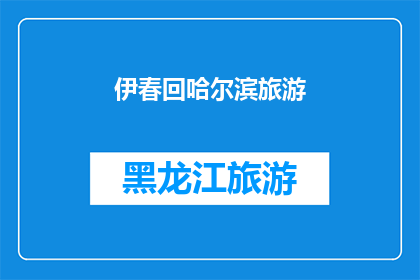 伊春回哈尔滨旅游(伊春到哈尔滨旅游，您是否已经规划好行程？)