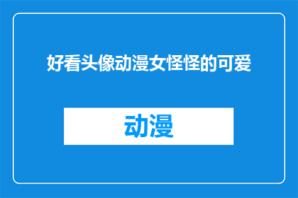 好看头像动漫女怪怪的可爱(动漫中那些令人惊艳的可爱女角色头像：你最喜欢哪个？)
