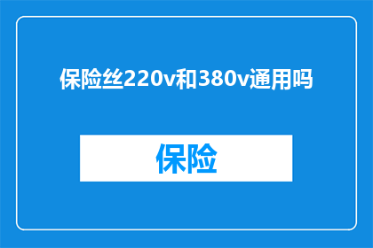 保险丝220v和380v通用吗(保险丝220v和380v是否通用？)
