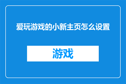 爱玩游戏的小新主页怎么设置(如何为爱玩游戏的小新定制一个吸引人的主页？)