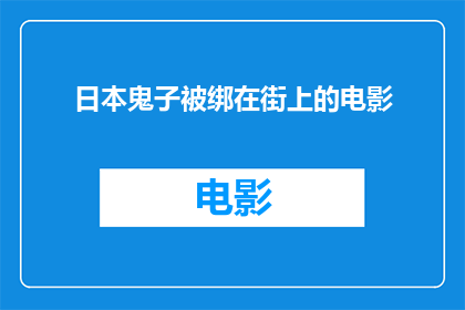 日本鬼子被绑在街上的电影(日本侵略者被绑街头的惊悚电影是否真实存在？)
