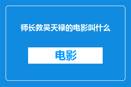 师长救吴天禄的电影叫什么(师长如何救助吴天禄？这部电影的名字是什么？)