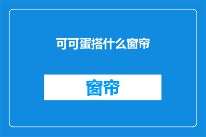 可可蛋搭什么窗帘(可可蛋搭配什么窗帘？疑问句长标题)