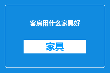 客房用什么家具好(选择适合的客房家具：您应考虑哪些因素以打造理想的住宿环境？)
