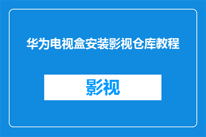华为电视盒安装影视仓库教程(如何安装华为电视盒以访问影视仓库？)