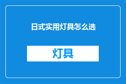 日式实用灯具怎么选(如何挑选日式实用灯具？)