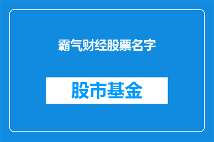 霸气财经股票名字(如何命名一个霸气且具有吸引力的财经股票名字？)