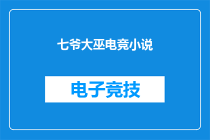 七爷大巫电竞小说(七爷大巫电竞小说：你准备好成为电竞界的传奇了吗？)