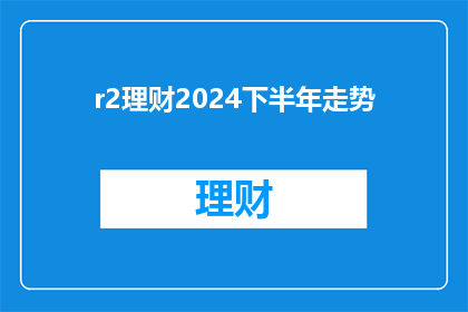 r2理财2024下半年走势(2024年下半年，r2理财市场将如何演变？)