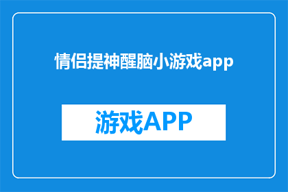 情侣提神醒脑小游戏app(情侣提神醒脑小游戏app：你们是否准备好通过游戏来增强彼此间的默契与活力？)