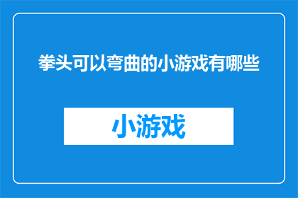 拳头可以弯曲的小游戏有哪些(探索那些能够让你握紧拳头，却又能轻松弯曲的趣味小游戏)