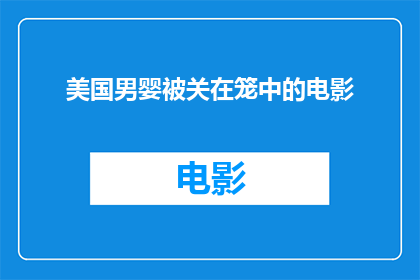 美国男婴被关在笼中的电影(美国男婴被关在笼中的电影：一个令人震惊的真相？)