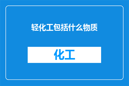 轻化工包括什么物质(轻化工领域涉及哪些关键物质？)