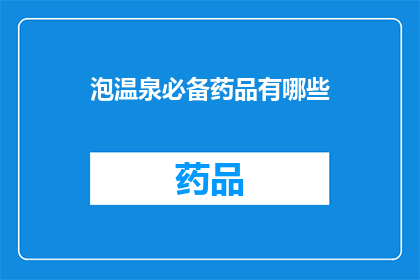 泡温泉必备药品有哪些(泡温泉时，您需要准备哪些药品以确保安全与舒适？)