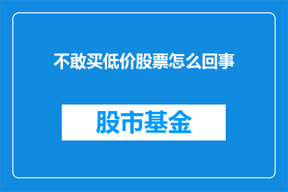 不敢买低价股票怎么回事(为何不敢投资低价股票？)