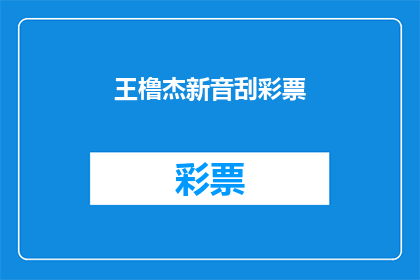王橹杰新音刮彩票(王橹杰的新音是否能够刮起彩票市场的热潮？)