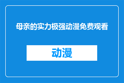 母亲的实力极强动漫免费观看(母亲的实力究竟有多强？能否免费观看动漫？)