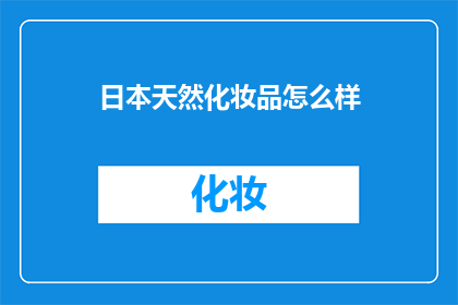 日本天然化妆品怎么样(日本天然化妆品的卓越品质与独特魅力，您了解吗？)