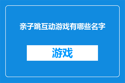 亲子跳互动游戏有哪些名字(亲子跳互动游戏有哪些名字？)