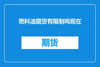 燃料油期货有限制吗现在(燃料油期货市场是否受到限制？)