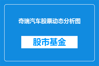 奇瑞汽车股票动态分析图(奇瑞汽车股票动态分析图：投资者应关注哪些关键指标？)