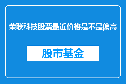 荣联科技股票最近价格是不是偏高(荣联科技股票近期价格是否偏高？)