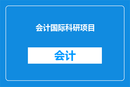 会计国际科研项目(会计国际科研项目的进展与挑战：我们如何应对？)