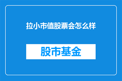 拉小市值股票会怎么样(如果缩小市值股票的规模，市场将如何反应？)