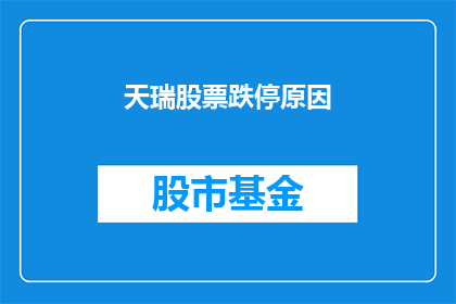 天瑞股票跌停原因(天瑞股票遭遇跌停，背后原因何在？)