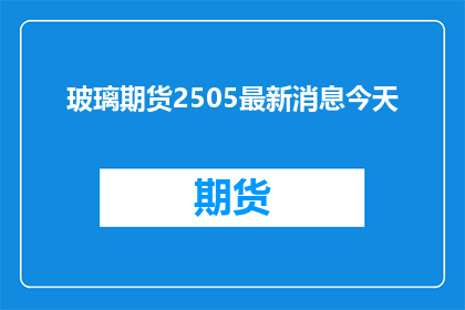 玻璃期货2505最新消息今天(玻璃期货2505最新动态：今天市场有何变化？)