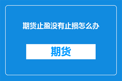 期货止盈没有止损怎么办(面对期货市场的止盈与止损问题，我们应该如何应对？)