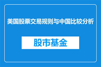 美国股票交易规则与中国比较分析(美国股票交易规则与中国比较分析：差异与启示？)