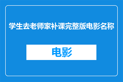 学生去老师家补课完整版电影名称(学生是否应该去老师家补课？)