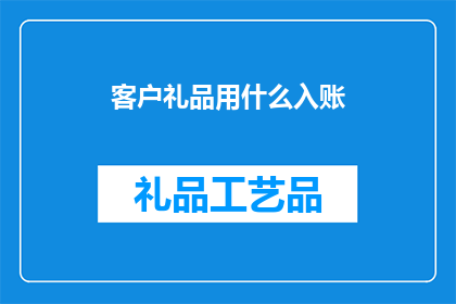 客户礼品用什么入账(客户赠送的礼品应如何入账？)