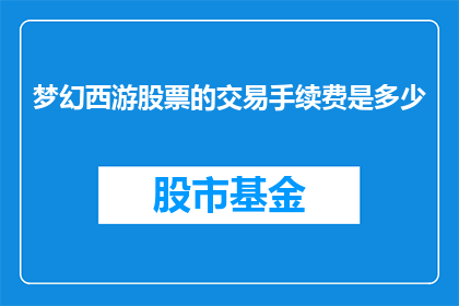 梦幻西游股票的交易手续费是多少(梦幻西游股票交易手续费是多少？)