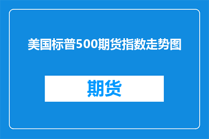 美国标普500期货指数走势图(美国标普500期货指数走势图：市场波动背后的经济信号是什么？)