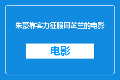 朱豪靠实力征服周芷兰的电影(朱豪凭借实力征服周芷兰，电影中他是如何做到的？)