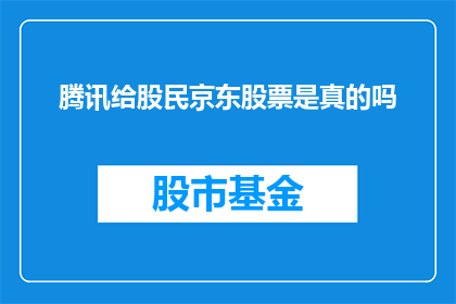 腾讯给股民京东股票是真的吗(腾讯是否真的在为股民提供京东股票信息？)